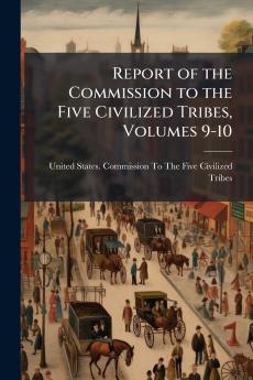 Report of the Commission to the Five Civilized Tribes Volumes 9-10