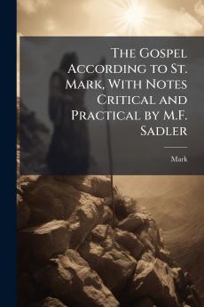 The Gospel According to St. Mark With Notes Critical and Practical by M.F. Sadler