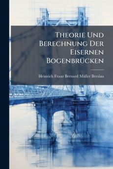 Theorie Und Berechnung Der Eisernen Bogenbrücken