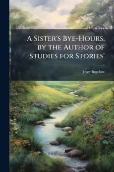 A Sister's Bye-Hours by the Author of 'studies for Stories'