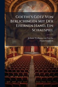 Goethe's Götz Von Berlichingen Mit Der Eisernen Hand Ein Schauspiel