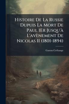 Histoire De La Russie Dupuis La Mort De Paul 1Er Jusqu'à L'avènement De Nicolas II (1801-1894)
