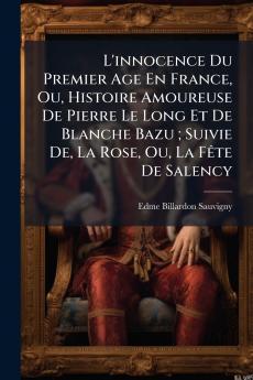 L'innocence Du Premier Age En France Ou Histoire Amoureuse De Pierre Le Long Et De Blanche Bazu ; Suivie De La Rose Ou La Fête De Salency