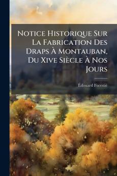 Notice Historique Sur La Fabrication Des Draps À Montauban Du Xive Siècle À Nos Jours