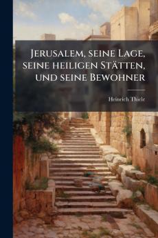 Jerusalem seine Lage seine heiligen Stätten und seine Bewohner