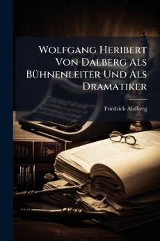 Wolfgang Heribert Von Dalberg Als Bühnenleiter Und Als Dramatiker
