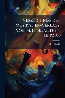 Verzeichniss des Musikalien-Verlags Von M. P. Belaieff in Leipzig.