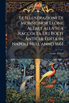 Le Illustrazioni Di Monsignor Leone Allaci Alla Sua Raccolta Dei Poeti Antichi Edita in Napoli Nell'anno 1661