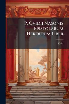 P. Ovidii Nasonis Epistolarum Heroïdum Liber