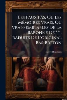Les Faux Pas Ou Les Mémoires Vrais Ou Vrai-Semblables De La Baronne De ***. Traduits De L'original Bas-Breton