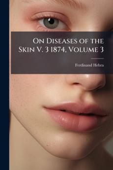 On Diseases of the Skin V. 3 1874 Volume 3
