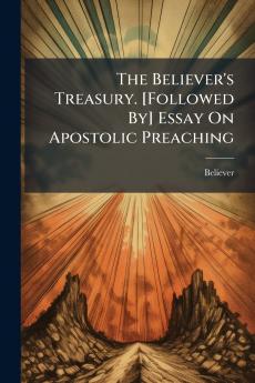 The Believer's Treasury. [Followed By] Essay On Apostolic Preaching