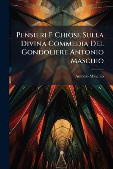 Pensieri E Chiose Sulla Divina Commedia Del Gondoliere Antonio Maschio