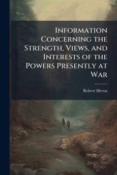 Information Concerning the Strength Views and Interests of the Powers Presently at War