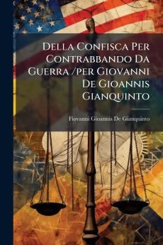 Della Confisca Per Contrabbando Da Guerra /per Giovanni De Gioannis Gianquinto