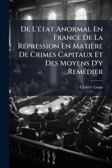 De L'état Anormal En France De La Répression En Matière De Crimes Capitaux Et Des Moyens D'y Remédier