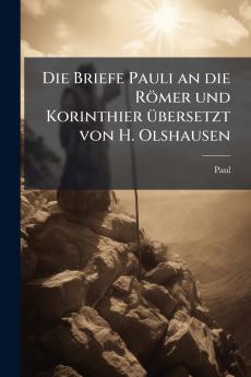 Die Briefe Pauli an die Römer und Korinthier übersetzt von H. Olshausen