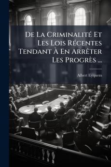 De La Criminalité Et Les Lois Récentes Tendant À En Arrêter Les Progrès ...
