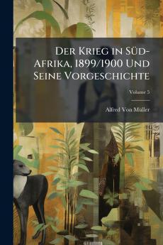 Der Krieg in Süd-Afrika 1899/1900 Und Seine Vorgeschichte; Volume 5