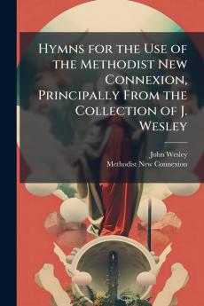 Hymns for the Use of the Methodist New Connexion Principally From the Collection of J. Wesley