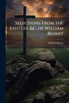 Selections From the Epistles &c. of William Bennit