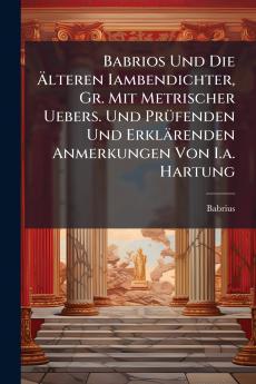 Babrios Und Die Älteren Iambendichter Gr. Mit Metrischer Uebers. Und Prüfenden Und Erklärenden Anmerkungen Von I.a. Hartung