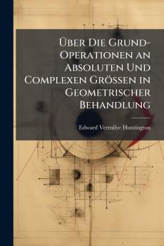 Über Die Grund-Operationen an Absoluten Und Complexen Grössen in Geometrischer Behandlung