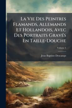 La Vie Des Peintres Flamands Allemands Et Hollandois Avec Des Portraits Gravés En Taille-Douche