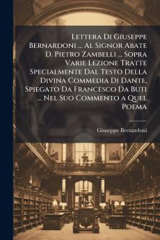 Lettera Di Giuseppe Bernardoni ... Al Signor Abate D. Pietro Zambelli ... Sopra Varie Lezione Tratte Specialmente Dal Testo Della Divina Commedia Di Dante Spiegato Da Francesco Da Buti ... Nel Suo Commento a Quel Poema