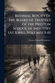 Biennial Report of the Board of Trustees of the Preston School of Industry (At Ione). Volumes 3-10