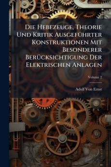 Die Hebezeuge Theorie Und Kritik Ausgeführter Konstruktionen Mit Besonderer Berücksichtigung Der Elektrischen Anlagen; Volume 2