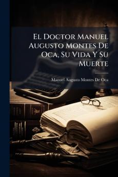 El Doctor Manuel Augusto Montes De Oca Su Vida Y Su Muerte