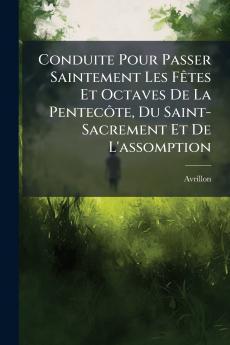 Conduite Pour Passer Saintement Les Fêtes Et Octaves De La Pentecôte Du Saint-Sacrement Et De L'assomption