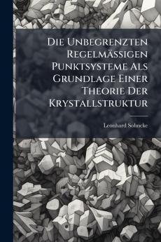 Die Unbegrenzten Regelmässigen Punktsysteme Als Grundlage Einer Theorie Der Krystallstruktur
