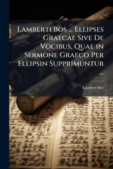 Lamberti Bos ... Ellipses Graecae Sive De Vocibus Quae in Sermone Graeco Per Ellipsin Supprimuntur ...