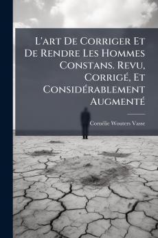 L'art De Corriger Et De Rendre Les Hommes Constans. Revu Corrigé Et Considérablement Augmenté