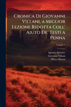 Cronica Di Giovanni Villani a Miglior Lezione Ridotta Coll' Aiuto De' Testi a Penna; Volume 1