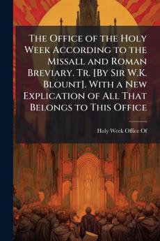 The Office of the Holy Week According to the Missall and Roman Breviary. Tr. [By Sir W.K. Blount]. With a New Explication of All That Belongs to This Office