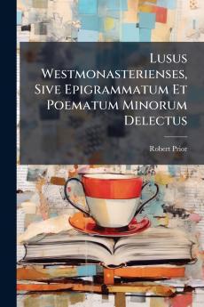 Lusus Westmonasterienses Sive Epigrammatum Et Poematum Minorum Delectus