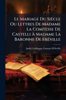 Le Mariage Du Siècle Ou Lettres De Madame La Comtesse De Castelli À Madame La Baronne De Fréville