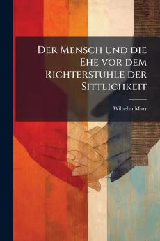 Der Mensch und die Ehe vor dem Richterstuhle der Sittlichkeit