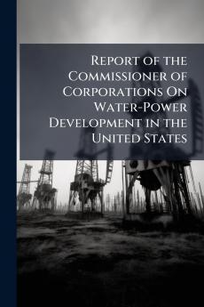 Report of the Commissioner of Corporations On Water-Power Development in the United States
