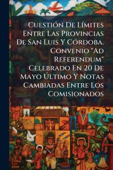 Cuestión De Límites Entre Las Provincias De San Luis Y Córdoba. Convenio Ad Referendum Celebrado En 20 De Mayo Último Y Notas Cambiadas Entre Los Comisionados