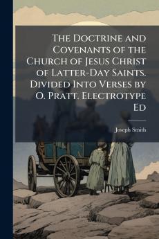 The Doctrine and Covenants of the Church of Jesus Christ of Latter-Day Saints. Divided Into Verses by O. Pratt. Electrotype Ed