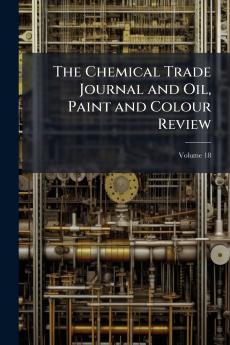 The Chemical Trade Journal and Oil Paint and Colour Review; Volume 18