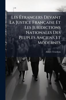 Les Étrangers Devant La Justice Française Et Les Juridictions Nationales Des Peuples Anciens Et Modernes