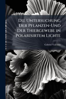 Die Untersuchung Der Pflanzen-Und Der Thiergewebe in Polarisirtem Lichte