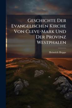 Geschichte Der Evangelischen Kirche Von Cleve-Mark Und Der Provinz Westphalen
