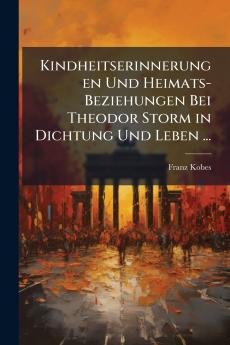 Kindheitserinnerungen Und Heimats-Beziehungen Bei Theodor Storm in Dichtung Und Leben ...