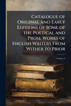 Catalogue of Original and Early Editions of Some of the Poetical and Prose Works of English Writers From Wither to Prior